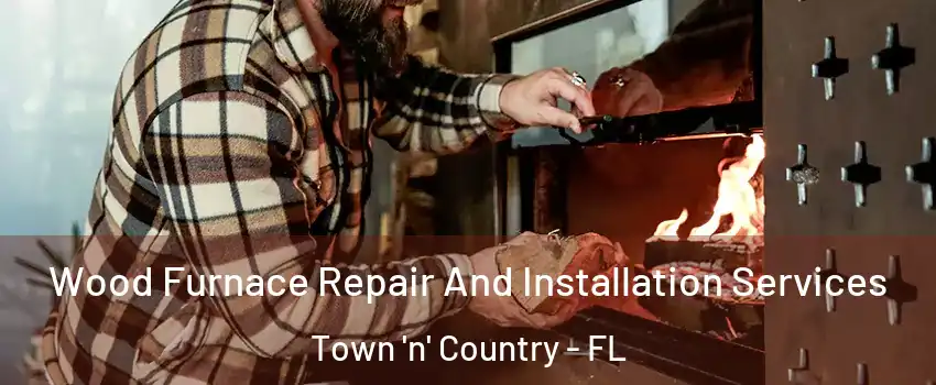  Wood Furnace Repair And Installation Services Town 'n' Country - FL